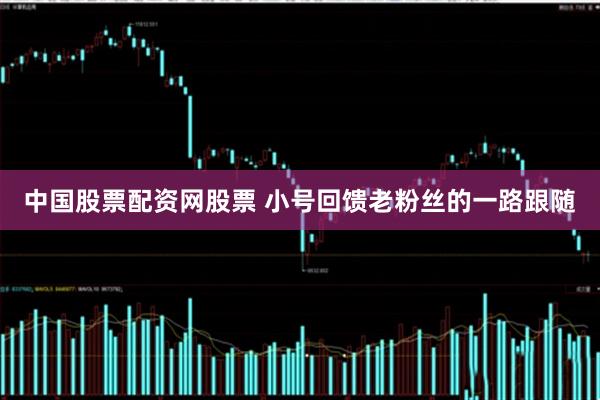 中国股票配资网股票 小号回馈老粉丝的一路跟随
