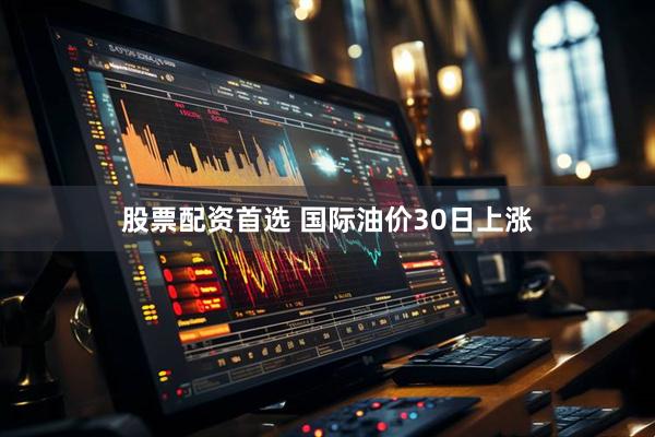 股票配资首选 国际油价30日上涨