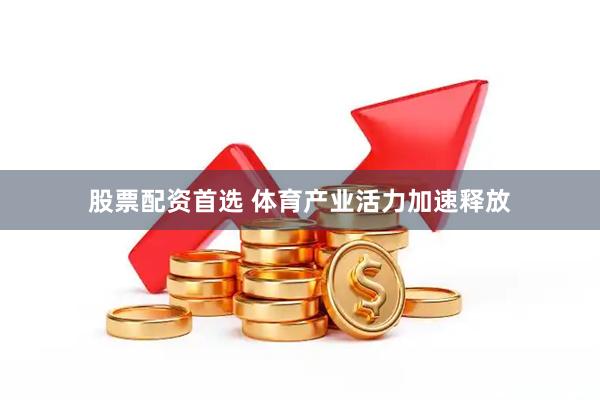 股票配资首选 体育产业活力加速释放