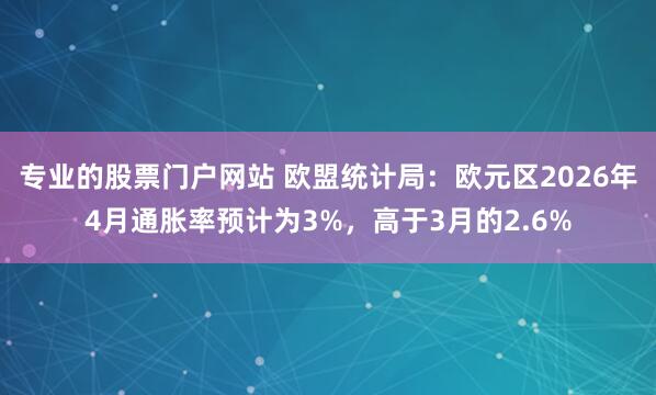 专业的股票门户网站 欧盟统计局:欧元区2026年4月通胀率预计为3%,高于3月的2.6%