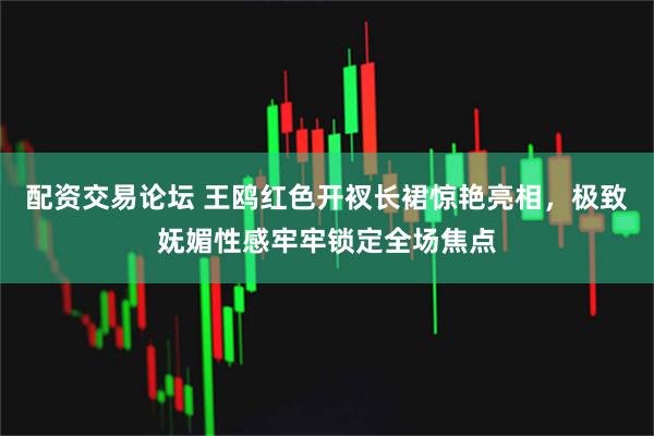 配资交易论坛 王鸥红色开衩长裙惊艳亮相,极致妩媚性感牢牢锁定全场焦点